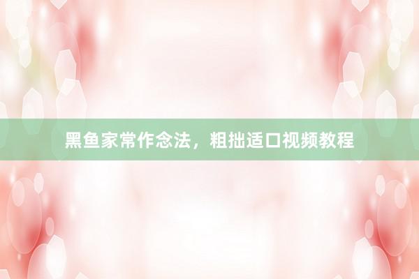 黑鱼家常作念法,粗拙适口视频教程
