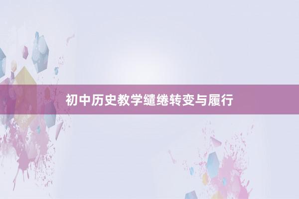 初中历史教学缱绻转变与履行