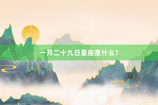 一月二十九日星座是什么?