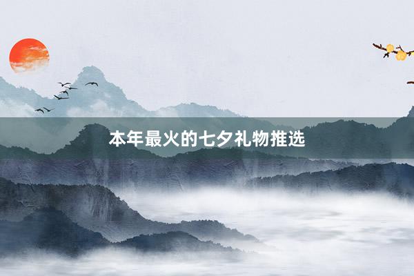 本年最火的七夕礼物推选